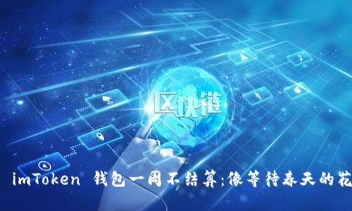 当你的 imToken 钱包一周不结算：像等待春天的花朵绽放
