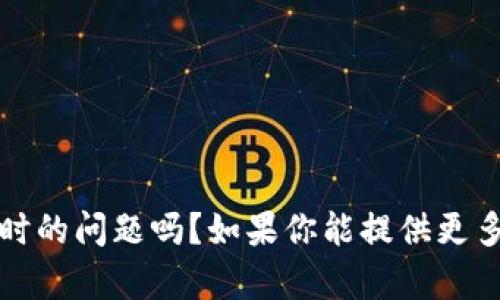 很抱歉，你的问题有点模糊。请问你是指在使用“im钱包”时遇到了超时的问题吗？如果你能提供更多的上下文或具体信息，我将乐意帮你解决这个问题或提供相关建议。