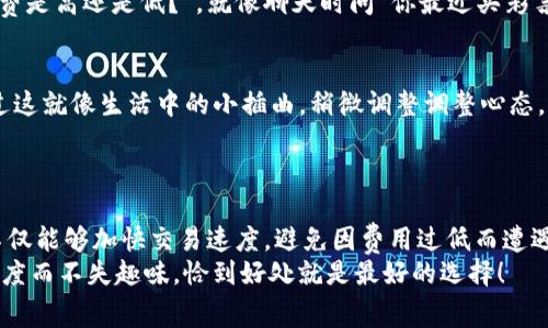 “imtoken矿工费”是指在使用imToken钱包进行交易时，用户需要支付给矿工的费用，以便他们可以处理和确认交易。在区块链网络中，矿工负责验证和记录交易，并将其加入区块链中，因此他们会收取一定的费用作为激励。以下是更详细的解释。

### 什么是矿工费？

矿工费的基本概念
矿工费，又称为交易费用，是在区块链网络中进行交易时，用户需要支付给矿工的数量。这种费用的存在是为了激励矿工参与交易的验证和区块的生成。矿工通过验证交易并将其记录在区块链中，从而确保网络的安全性和可靠性。

矿工费的作用
矿工费的主要作用包括：
ul
  listrong激励机制：/strong矿工需要消耗计算能力和电力资源来进行交易验证，而矿工费是他们获取报酬的重要方式。/li
  listrong交易优先级：/strong支付更高矿工费的交易通常会被优先处理，矿工会优先选择手续费较高的交易进行打包。/li
  listrong网络安全：/strong矿工费的存在保障了区块链网络的安全与稳定。只要支付了矿工费，交易就会被矿工处理，从而维持网络的正常运行。/li
/ul

### imToken中的矿工费是如何计算的？

矿工费的计算因素
在imToken钱包中，矿工费并不是一个固定的值，而是受到多种因素的影响。主要包括：
ul
  listrong交易的拥堵程度：/strong当网络繁忙时，交易量增加，矿工费用也会随之上涨。相反，如果网络较为空闲，费用会下降。/li
  listrong交易大小：/strong交易的数据大小也会影响矿工费，通常情况下，数据量越大，所需支付的矿工费也越高。/li
  listrong网络规定的最低费用：/strong区块链网络会设定一个最低的矿工费用，用户必须至少支付这一费用才能进行交易。/li
/ul

### imToken中如何设置矿工费？

在imToken钱包中设置矿工费的步骤
使用imToken进行交易时，用户可以根据需要自己设置矿工费用。以下是设置的简要步骤：
ol
  listrong打开imToken钱包：/strong启动你的imToken应用，确保你已经登录你的账户。/li
  listrong选择交易：/strong在钱包界面，选择你想要进行的交易类型，如“发送”或“兑换”。/li
  listrong设置矿工费：/strong在交易确认页面，你会看到“矿工费”的选项，通常有“低”、“中”、“高”等不同的设置值。/li
  listrong确认交易：/strong选择好合适的矿工费用后，点击确认交易，支付矿工费后，交易将会被提交。/li
/ol

### 常见的问题

矿工费高了怎么办？
如果你发现当前设定的矿工费用高于其他钱包，或者交易确认时间过长，可以考虑以下方法：
ul
  listrong降低矿工费：/strong在确认交易时，尝试选择较低的矿工费用选项，但需要注意，设置过低可能导致交易被延迟或未被处理。/li
  listrong等待时机：/strong如果网络繁忙，可以选择暂时不提交交易，等待网络恢复正常后再进行交易。/li
  listrong使用显式费用：/strong一些钱包允许用户自定义矿工费，选择合适的费用提交交易。/li
/ul

### 文化与趣味性

矿工费的文化延伸
在区块链的世界中，矿工费不仅是技术层面的成本考量，还承载着丰富的文化寓意。就像古代商贸中的手续费一样，它象征着交易的公平性和透明性。在这里，每一笔矿工费都是一个小小的信任背书，用户与矿工之间建立了合作的纽带。
而且，矿工费的变化也像是股市的行情，有时不可预测，让人感觉如同中彩票般刺激：“你今天的矿工费是高还是低？”，就像聊天时问“你最近买彩票没？”一样充满趣味。

轻松应对矿工费带来的“烦恼”
谁还没点小烦恼呢？有时候交易提前准备了，却因为矿工费用问题被“卡”住，不免让人心急如焚。不过这就像生活中的小插曲，稍微调整调整心态，重新选择合适的费用，说不定能迎来交易的顺利完成。

### 结语

总的来说，了解imToken中的矿工费，可以帮助用户更好地处理数字货币交易。通过合理设置费用，不仅能够加快交易速度，避免因费用过低而遭遇的交易延误，还能够高效地利用每一笔矿宽费用，培养出更良好的数字货币使用习惯。
希望今天的分享能帮助大家更好地理解矿工费的含义，调皮地说，矿工费就像朋友之间的小秘密，适度而不失趣味，恰到好处就是最好的选择！