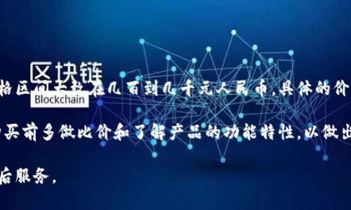 库神冷钱包的价格会因不同的型号和销售渠道而有所不同。一般来说，库神冷钱包的价格区间大致在几百到几千元人民币。具体的价格信息可以在官方网站或电商平台上查看，比如在购买之前进行比较，以获取最佳价格。

此外，价格的波动可能会受到市场需求、货币行情及其他相关因素的影响，因此建议在购买前多做比价和了解产品的功能特性，以做出明智的决策。

如果您有兴趣，可以根据自己的需求选择适合您的型号，并注意选购渠道的可靠性与售后服务。