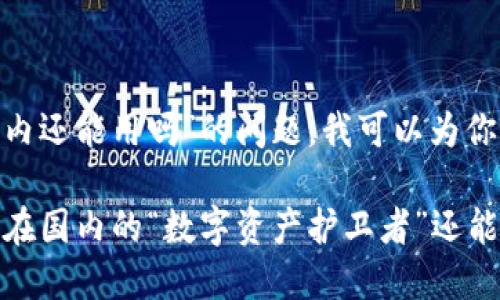 关于“imtoken钱包国内还能用吗”的问题，我可以为你提供一些信息和分析。

### imToken钱包：在国内的“数字资产护卫者”还能否继续使用？