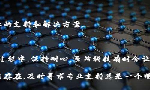 在帮助您解决imToken钱包在苹果手机上无法打开的问题之前，我们需要先确保几个基本的检查项。以下是一些可能导致该问题的原因和解决方案。

### 检查系统要求

首先，确保您的苹果手机操作系统和imToken钱包应用程序都是最新版本。您可以通过以下步骤检查更新：

1. **检查iOS版本**：
   - 打开您的手机设置，点击“通用”，然后选择“关于本机”。
   - 查看您的iOS版本，确保它是最新的版本。

2. **更新imToken应用**：
   - 打开App Store，点击“更新”选项卡，检查imToken钱包是否有可用更新。
   - 如果有更新可用，请点击“更新”按钮。

### 重新启动设备

有时候，简单地重启设备就能解决许多应用无法打开的问题。您可以尝试以下步骤：

1. 长按手机侧边的“电源”按钮，直到出现关机滑块。
2. 拖动滑块，关闭手机。
3. 等待几秒钟，然后再次长按电源按钮，直到看到Apple标志。

### 清除应用缓存

如果imToken钱包中的缓存数据损坏，可能会导致应用无法正常打开。那么，您可以通过以下步骤清除应用缓存：

1. 找到imToken钱包应用，长按图标，选择“删除应用”。
2. 重新进入App Store，搜索imToken钱包并重新下载安装。

### 检查网络连接

确保您在打开imToken钱包时有良好的网络连接。您可以尝试以下方法：

1. 切换到Wi-Fi或移动数据，查看是否能够打开应用。
2. 打开其他应用（比如浏览器）确认网络是否正常工作。

### 设备存储空间

如果手机存储空间不足，可能会影响应用的正常运行。您可以通过以下步骤检查存储空间：

1. 在设置中，点击“通用”，然后选择“iPhone存储空间”。
2. 查看剩余存储空间，如果空间不足，可以考虑清理一些不必要的应用或文件。

### 应用权限设置

有时候，应用的权限设置也可能导致无法打开。确保imToken钱包拥有必要的权限：

1. 打开设置，找到imToken钱包应用。
2. 检查应用所需的权限（如网络、相册等）是否被启用。

### 设备兼容性

如果您的苹果手机已经比较老旧，可能与新版本的imToken钱包不兼容。建议查看imToken官方网站或社区，确认该版本是否支持您的设备。

### 联系支持

如果以上方法均未解决问题，可以考虑联系imToken钱包的客服支持。他们能够为您提供专业的支持和解决方案。

### 总结

面对imToken钱包无法打开的问题，不妨先从基本的检查开始，逐步排查潜在的原因。在这个过程中，保持耐心，虽然科技有时会让我们感到沮丧（到底谁还没有点小烦恼呢？），但绝大部分问题都能通过简单的步骤得到解决。

希望这些建议能够帮助您顺利打开imToken钱包，继续安心管理您的数字资产。如果问题依然存在，及时寻求专业支持总是一个明智的选择。