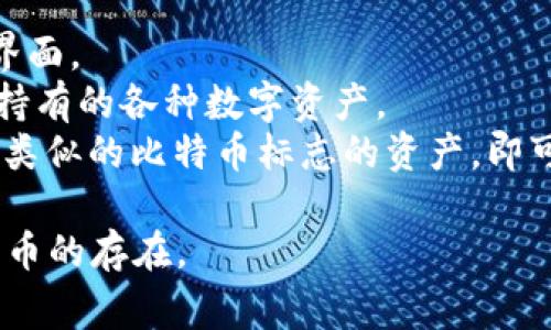 在imToken钱包中，比特币的标志是一个橙色的“B”，通常在资产列表中显示为“BTC”。如果你在imToken中寻找比特币，请注意以下几点：

1. **钱包界面**：打开imToken应用，进入你的钱包界面。
2. **资产选项**：在资产选项卡中，你能查看到你所持有的各种数字资产。
3. **选择比特币**：在资产列表中找到标有“BTC”或类似的比特币标志的资产，即可看到你持有的比特币情况。

请确保你已经通过了身份验证，并且钱包内已有比特币的存在。