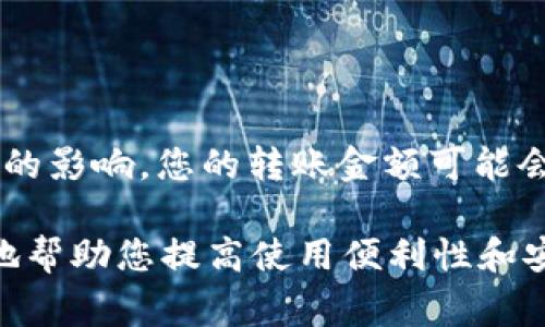 在使用imToken钱包进行转账时，用户可能会关注转账的最小金额限制。实际上，imToken钱包没有规定具体的最低转账金额，但由于区块链和网络费用的影响，您的转账金额可能会受到实际转账网络的最低要求以及您所选择的区块链网络（如以太坊、比特币等）的影响。此外，转账金额过小可能导致网络费用占比较大，反而不划算。

如果您有关于imToken钱包的特定使用问题，例如如何查看您的转账记录、如何添加ERC20代币、如何处理转账失败等，也可以随时询问。这样就能更好地帮助您提高使用便利性和安全性。