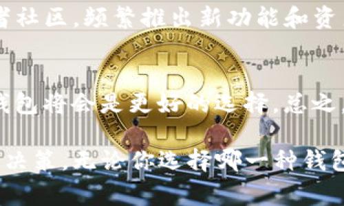 在加密货币和区块链的世界中，数字钱包扮演着至关重要的角色。正如我们在日常生活中使用钱包来存放货币、信用卡和各种重要的信用凭证，数字钱包则是我们在虚拟世界中管理和保护我们数字资产的工具。在这个领域，有各种各样的钱包选项，其中IM钱包和TP钱包是较为流行的两种选择。虽然它们的基本功能相似，但在许多方面存在显著差异。接下来，我们将深入探讨IM钱包与TP钱包之间的区别，以及它们各自的优缺点。

什么是IM钱包？
IM钱包（Instant Messaging Wallet）是一种集成了即时通讯功能的钱包类型。这种钱包通常会与社交平台或通讯应用关联，使用户能够便捷地进行数字资产的交易和管理。IM钱包的一个主要特点是其友好的用户界面和社交功能，允许用户通过聊天进行付款或收款，提升了交易的便利性。

什么是TP钱包？
TP钱包（Trust Wallet或TokenPocket等）是一种较为成熟的多链钱包，支持多种加密货币和区块链网络。TP钱包的一个显著特点是用户可以轻松地管理多个数字资产，并自在地在不同的区块链之间进行转账。这种钱包通常还具备去中心化交易所（DEX）功能，用户可以直接在钱包内交易，而无需中介。

IM钱包与TP钱包的比较
在详细探讨IM钱包与TP钱包的区别之前，我们可以把它们比作两种不同类型的旅行方式：IM钱包就像是一个适合社交的旅行团，大家可以交流、分享、互相帮助；而TP钱包则更像是一个自由行的背包客，随心所欲地探索每一个目的地。

用户界面与体验
IM钱包的用户界面通常设计得比较简洁，适合新手用户。它的社交功能使得用户能够在进行交易时，不再孤单，能够与朋友分享，甚至还能表演“数码口令”的魔术，让交易变得更加有趣。而TP钱包则相对功能丰富，更像是一个功能强大的数字资产管理工具，适合那些希望深入了解区块链且具备一定技术背景的用户。

支持的资产种类
IM钱包一般支持较少的数字资产，这使得用户在管理资产时不会感到困惑，但也意味着其灵活性受到限制。而TP钱包则是多资产钱包的代表，支持数百种数字货币和令牌，用户可以将不同类型的资产整合在一个地方，享受金融自由。但这也可能导致新手用户感到眼花缭乱。“初学者的你，千万别被复杂的界面吓到了！”

安全性
在安全性方面，IM钱包通常依赖于其底层平台的安全框架（如社交媒体平台的安全措施），而TP钱包则更多地依赖于其自身的加密和防护措施。TP钱包通常会提供私钥管理、助记词保护等功能，更加贴近于那些强调安全性用户的需求。

交易速度与费用
IM钱包由于其社交功能的整合，可能在交易速度上有所延迟，但其便捷性弥补了这一不足。TP钱包在交易速度上通常表现良好，特别是在支持多链交易的情况下，但用户需注意不同链上的交易费用可能会有所不同。“就像换乘不同的交通工具，总得多花一点时间和钱吧！”

使用场景
IM钱包非常适合那些希望通过社交网络轻松进行小额交易的用户，比如向朋友转账或分享数字资产。而TP钱包则更适合有经验的投资者和交易员，他们希望在不同平台上灵活地管理资产和进行交易。

社区支持与开发活动
对于用户来说，活跃的社区支持可以极大地提升使用体验。IM钱包由于其社交平台的背书，通常有着广泛的用户基础和活跃的社区，而TP钱包则因其开放和去中心化的性质，也拥有着不断增长的开发者社区，频繁推出新功能和资产支持。

总结
在比较IM钱包与TP钱包的过程中，我们发现，选择适合自己需求的钱包非常重要。如果你是新手用户，更倾向于社交互动，那么IM钱包无疑是较好的选择；而如果你希望拥有更强大的功能和灵活性，TP钱包将会是更好的选择。总之，数字钱包作为我们数字资产的“护身符”，它的选择应该基于自己的使用习惯和需求。

在这数字货币如雨后春笋般涌现的时代，IM钱包与TP钱包各自的特点与优势为用户提供了更多的选择空间。希望通过这篇文章，能够帮助你更清晰地理解它们之间的区别和适用场景，从而做出明智的决策。无论你选择哪一种钱包，都祝愿你的数字资产能像大海中的巨轮一样乘风破浪，迎接每一次的挑战与机遇！