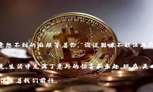 在加密货币的世界里，IM钱包（通常指的是某种特定的数字钱包）是个人存储和管理加密资产的重要工具。想要检查您的IM钱包地址，可以通过以下几个步骤来实现。我们将通过以下内容，详细介绍如何查看IM钱包地址，并附加一些轻松幽默的小插曲，让这个过程更有趣。

什么是IM钱包？
IM钱包是一个虚拟钱包，功能就像钞票用来存储和交换货币。只是现在，我们把纸币换成了加密货币。IM钱包的设计通常为用户提供安全、方便的存取方式，帮助用户管理他们的数字资产。可能您刚接触加密货币，心中冒出无数个“我到底在开什么玩笑”的疑问？别担心，这里会为您解答！

IM钱包地址是什么？
IM钱包地址可以比作您的数字银行账号，是别人将资金发送到您的钱包所需的信息。你可能会想，“我需要取多少资金？像银行那样？！” 不，这可不是回事！在加密货币的世界里，您需要的是一个字符串，通常是由数字和字母组成的任意组合。无论你的钱包地址看起来有多复杂，记住，它的最终目的是为了使交易变得安全和方便。

如何查看IM钱包地址？
现在，让我们开始这个简单而直接的过程！以下步骤将帮助您轻松找到自己的IM钱包地址。

h4步骤一：打开您的IM钱包应用/h4
与打开一扇门一样，寻找您手机上的IM钱包应用。轻点，进入那个充满潜在财富和奇迹的世界！谁能想到，未来的钱就藏在这里呢？

h4步骤二：找到钱包部分/h4
通常，您的IM钱包主页会有一个“钱包”或“账户”选项。点击这个选项，您将看到账户余额和交易历史，就像打开一本关于您财富的小说。等待的时间可能会让你产生一丝紧张的期待：“我会发现多少未知4个数字呢？”

h4步骤三：查看您的钱包地址/h4
在账户界面中，您会找到一个选项“接收”或“收款”，这通常是展示您钱包地址的地方。轻轻一点击，您的钱包地址就像明星一样闪亮登场！

h4步骤四：复制钱包地址/h4
如果您需要分享您的地址，通常会有一个“复制”按钮供您使用。简单一击，就像在社交网络上分享您的午餐照片一样轻松。只需确保不要弄错您的地址，“#这是一份加密盛宴，快来享用！”

注意事项
在分享地址之前，请确保以下几点：
ul
    li确保地址是正确的，任何一个字符错误都可能导致损失。/li
    li不要分享您的私钥。私钥就像您的身份证，绝对不能与任何人分享。“分享不快乐，只有辛酸！”/li
    li避免将您的地址发布在公共论坛上，保持隐私是非常重要的。/li
/ul

最后的小建议
在使用IM钱包的过程中，保持安全意识总是很重要。定期备份您的钱包数据，定期更新安全设置，像对待你的小猫咪一样小心谨慎，不然会有意想不到的麻烦等着你。”谁说猫咪不能保卫你的财产？“

总结
查看IM钱包地址其实并不是什么高深莫测的事情，只需遵循上述步骤，您就能轻松获取。成功的道路上，或许还会多一些小插曲和小乐趣。毕竟，生活中充满了意外的惊喜和乐趣。现在，是时候去探索加密货币的世界了！

希望这些信息能够为您的加密货币之旅增添一抹乐趣，也期待您能在IM钱包的每一次交易中都能收获成功！记住，总有一些小烦恼与小乐趣伴随着我们前行。