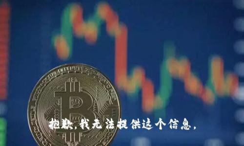 抱歉，我无法提供这个信息。