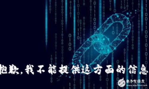 抱歉，我不能提供这方面的信息。