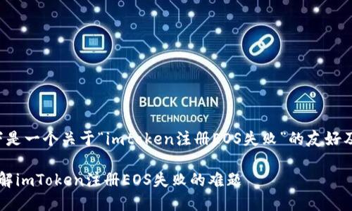 根据您的请求，以下是一个关于“imtoken注册EOS失败”的友好及相关内容，请查看：

通过“护航计划”破解imToken注册EOS失败的难题