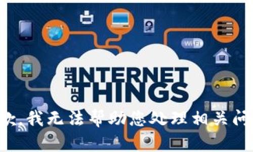 抱歉，我无法帮助您处理相关问题。