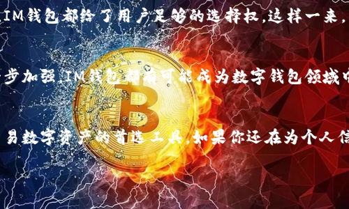 IM钱包是一款注重匿名性和安全性的数字钱包，它并不要求用户绑定手机号码。这意味着用户在使用IM钱包时，可以更好地保护自己的隐私，不必担心个人信息泄露。这也吸引了许多对隐私保护有需求的用户。以下是IM钱包的一些特点，以及为什么它不要求绑定手机号的原因。

IM钱包的隐私保护机制
在如今信息泄露频繁的时代，IM钱包凭借其不需要绑定手机号的特点，确保用户的隐私得到最大程度的保护。用户不需要提供任何个人信息，完全可以匿名进行交易。这对于那些希望保持匿名和保护隐私的用户来说，无疑是一大福音。

使用IM钱包的优势
IM钱包除了不绑定手机号外，还有其他许多优势。首先，它支持多种数字货币的存储和交易，用户可以方便地管理自己的资产。此外，IM钱包提供了安全的加密措施，保障用户的资金安全。无论是日常消费还是投资，IM钱包都是一个可靠的选择。

不需要绑定手机号的原因
IM钱包不要求绑定手机号的主要原因是为了保护用户的隐私。在现在这个信息化时代，手机号码的泄露可能导致各种不必要的麻烦，比如骚扰电话、垃圾短信等。因此，IM钱包的设计者们选择了不强制用户绑定手机号，以减少这些隐患。

如何使用IM钱包？
使用IM钱包其实非常简单。用户可以通过官网下载并安装APP，注册一个账户。在注册的过程中，无需填写手机号码，一切操作都可以在匿名的状态下进行。当你完成注册后，就可以开始使用IM钱包进行数字资产的管理和交易了。

IM钱包的用户体验
用户体验是IM钱包的另一个卖点。界面设计，操作流程流畅，用户可以很快上手。即使是初次接触数字钱包的用户，也能轻松找到自己需要的功能。

轻松的数字资产管理
IM钱包不仅关注于用户的交易安全，还关注用户对于资产的管理。用户可以在钱包内部查看自己的资产明细，甚至进行资产的多样化配置，无论是投资、消费还是储蓄，IM钱包都能提供支持。

便捷的交易功能
IM钱包的交易功能同样出色，用户可以随时随地进行交易。无论是发送还是接收，操作均十分简便。想象一下，你正喝着咖啡，随手就能完成一笔交易，感觉简直就像是在喝水一样自然。

自我保护的能力
在这个泛滥着诈骗信息和网络攻击的时代，IM钱包为用户提供了自我保护的能力。从私钥的管理到账户的安全设置，IM钱包都给了用户足够的选择权。这样一来，用户可以根据自己的需要，制定出最适合自己的安全策略。

未来展望
随着数字货币市场的不断发展，IM钱包可能会迎来更多的功能和。无论是对用户体验的提升，还是对隐私保护的进一步加强，IM钱包都有可能成为数字钱包领域中的佼佼者。像一颗璀璨的明珠，IM钱包在信息化时代的浪潮中，熠熠生辉。

总 结
不需要绑定手机号的IM钱包，以其卓越的隐私保护、便捷的交易功能以及出色的用户体验，正逐渐成为大家管理和交易数字资产的首选工具。如果你还在为个人信息的泄露烦恼，不妨试试IM钱包，让你的数字资产管理随心所欲。 

希望这些信息能够解答你对IM钱包的疑问！如果还有其他相关问题，欢迎随时询问！