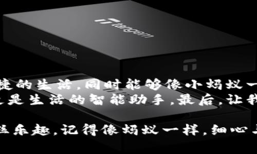 蚂蚁钱包申请指南：用它的方式就像蚂蚁搬家，简单又高效

蚂蚁钱包, 申请方式, 在线服务, 移动支付/guanjianci

引言：蚂蚁钱包，腿脚勤快的“小助手”
在这个互联网飞速发展的时代，移动支付已经成为我们生活中不可或缺的一部分，就像大自然中蚂蚁一样，忙碌着为生活积累能量。而我们熟知的蚂蚁钱包，就是这样一个方便的、可以随时随地“搬家”的工具。今天，我们一起来探索一下：蚂蚁钱包到底怎么申请？在申请过程中又有哪些小窍门，让我们的网址能够像蚂蚁一般迅速而有效呢？

一、蚂蚁钱包的魅力：小小钱包，大大能量
在众多的移动支付工具中，蚂蚁钱包凭借其强大的功能和便捷的使用体验，吸引了越来越多的用户。想象一下，在你逛街时，只需要拿出手机，轻轻一刷，付款成功，根本不需要找零。这种虽然简单却又让人感觉科技感十足的操作，无疑让我们的生活变得更为轻松。
蚂蚁钱包不仅能够进行支付，还能提供借款、投资、保险等多种金融服务，简直是一个小型的“银行”。所以，申请蚂蚁钱包绝对是一个值得的选择，正如小蚂蚁不断努力搬运粮食一样，为生活增添更多的可能性。

二、蚂蚁钱包申请方式：一路绿灯，轻松到达
那么，怎样才能申请到这个“蚂蚁钱包”呢？其实，整个过程就跟坐过山车似的，虽然看上去有些复杂，但实际上却有条不紊。下面，我们来一一拆解这一过程。

h41. 下载并安装支付宝App/h4
首先，蚂蚁钱包是嵌套在支付宝App中的。没有它，蚂蚁钱包就像蚂蚁没有了家。你可以在App Store或Google Play搜索“支付宝”，下载安装即可。

h42. 注册账户/h4
下载成功后，打开支付宝，进入首页。如果你已经有账号，可以直接登录；如果没有，点击“注册”按钮，输入你的手机号，接收并输入验证码，设置密码就好了。哎呀，还是提醒大家，这个密码可不能太简单哦，不然可就像蚂蚁被猎鹰抓住，就很悲剧了。

h43. 完善个人信息/h4
完成注册后，记得完善你的个人信息，包括身份证号和真实姓名等。有些人可能会担心隐私问题，不过像蚂蚁一样，积极保护个人信息是聪明的做法。在这个环节中，你可能觉得填信息有点烦，但这可是为了更好地使用蚂蚁钱包，值得的！

h44. 绑定银行卡/h4
如果你想用蚂蚁钱包进行支付，绑定银行卡是必不可少的。点击“我的”页面，找到“银行卡”，添加你的银行卡信息。沙漠中缺水的蚂蚁可不想走得太远，确保随时能够进行移动支付很重要哦。

三、蚂蚁钱包申请后的使用诀窍：小技巧，让你游刃有余
申请完蚂蚁钱包之后，肯定有人会上手摸索，但像蚂蚁一样认真研究周围环境，并掌握好技巧才能更好地使用。以下是一些小技巧，帮助你更好地利用蚂蚁钱包哦。

h41. 使用场景的了解/h4
了解蚂蚁钱包可以使用的场景非常重要，无论是购物、转账，还是投资，都要知道如何进行。比如，当你去超市时，不妨试试扫码支付，简化购物流程，就像蚂蚁迅速地跑去目标地。

h42. 定期查看账单/h4
虽然生活中难免有点小烦恼，但定期查看消费账单，能帮助你更好地管理自己的财务。就像蚂蚁搬家的路线要规划清晰，不然容易迷路。查看账单，还能避免无意间的“超支”，省出一点“小金库”，是个聪明的选择。

h43. 理财功能的使用/h4
蚂蚁钱包有一项理财功能，是个动用自己闲钱的小妙招。定期可以利用这项功能进行投资，就像蚂蚁在土里埋下种子，等待时间的成熟。当然，投资有风险，需谨慎选择，不要把所有的“粮食”都放进一个“洞”里哦。

四、常见问题解决：不怕问题多，只怕没答案
在使用蚂蚁钱包的过程中，难免会遇到各种问题，这时候，别慌张，我们一起来看看常见问题及解决办法。

h41. 登录不上怎么办？/h4
首要问题就是登录不上，这就像蚂蚁遇到了障碍。首先确认输入的账号和密码是否正确。如果忘记密码，可以通过手机验证码找回。如果问题依旧，可以联系客服进行解决。

h42. 操作失败提示？/h4
如果使用过程中出现操作失败的提示，可能是网络不佳或系统维护。这时候可以稍等片刻再试，就像蚂蚁遇到水洼暂时休息，等待合适的时机后再继续。

h43. 资金冻结怎么处理？/h4
如果发现自己的资金被冻结，可以通过支付宝客服进行咨询处理。记得提供相关证据，就像蚂蚁向老母亲报告自己的遭遇，及时寻求帮助。

五、总结：携手蚂蚁钱包，开启生活新篇章
其实，申请蚂蚁钱包并不复杂，整个过程更像是一场小冒险，从下载到申请，最后到使用，每一步都有乐趣。希望大家在使用蚂蚁钱包的同时，可以享受到便捷的生活，同时能够像小蚂蚁一样，努力积攒自己的“能量”，带来更多的生活乐趣。
无论是日常购物、理财还是租房，每一个小小的支付行为，都在推动我们的生活朝着更美好的方向前进。随着移动支付的普及，蚂蚁钱包也不仅仅是钱包，更是生活的智能助手。最后，让我们携手蚂蚁钱包，踏上开启生活新篇章的征程吧！

总而言之，蚂蚁钱包的申请与使用过程就像蚂蚁搬家的过程，灵活而高效，而在这个过程中不仅提升了我们的生活体验，也让我们能在日常繁忙中找到一丝乐趣。记得像蚂蚁一样，细心与努力，打造属于你的知识财富！