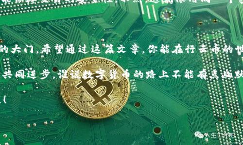 行云币钱包地址填写指南：让你轻松驾驭数字货币之路

你是否在使用行云币时，面对填写钱包地址的问题而感到一头雾水？那种感觉就像是站在一个看似繁华的市集，却不知该从哪一摊开始挑选你心仪的商品。别担心，让我们一起走进这条数字货币的街道，揭开钱包地址填写的神秘面纱。

一、什么是行云币钱包地址？

行云币（Xingyun Coin）是一种基于区块链技术的数字资产，而钱包地址则是你进行任何交易所必需的。可以将钱包地址比作你的银行账号，它是唯一的，能够帮助他人将资金发送给你。

如果钱包地址出错，那就像把包裹寄到错的地方，那可是会“失联”哦！所以，务必准确无误地填写。

二、如何找到你的行云币钱包地址

找到行云币钱包地址，就像是在繁忙的购物中心找你的爱马仕包包——只要知道方向，绝对不是难事！

1. **打开行云币钱包APP**  
   如果你还没有行云币钱包App，可以先下载并安装。打开这个数字货币的宝库，就像打开了一扇通往新世界的新大门。

2. **登录账户**  
   使用你的账号和密码登录。如果忘记了密码，记得像找钥匙一样，努力想起来哦。

3. **获取钱包地址**  
   在APP的首页，通常会有一个“收款”或者“钱包”板块，点击进入，你会看到你的钱包地址，通常是一串字母和数字的组合。可以把它想象成一长串“密码”，保证只有你懂得如何使用。复制地址时，请确保没有任何多余的空格或字符，像平时文艺青年说的“的是是非非”一定要分清楚。

三、如何填写行云币钱包地址

填写过程就像调配一杯完美的咖啡，需得小心翼翼，配比得当！

1. **选择发送方平台**  
   在进行转账或充值时，不同的平台界面可能有所区别，找到相应的“转账”或“提币”等选项，跟着系统的指引来。

2. **粘贴钱包地址**  
   将你在钱包中复制的地址粘贴到相应的输入框中。有些平台还会有二维码的选择，你可以直接用手机扫描，但切记不要手抖，影响精准度哦！

3. **确认地址的准确性**  
   确认几次地址是否正确，特别是前后两个字母位置以及长度。一旦出错，金额可能会打水漂，这一点比买菜时的挑选要重要得多。

四、常见错误及解决方案

在填写行云币钱包地址的过程中，总会有一些小“插曲”，比如输入错误或收款地址的格式问题。身为一个“老司机”，我来带你看看这些常见的坑！

1. **地址格式错误**  
   行云币钱包地址通常由64个字符组成，其中包括字母和数字。如果输入的字符数量不正确，它会提示你格式错误。记得把烟屁股一样的无用字符清掉，确保地址整洁！

2. **空格或多余符号**  
   在复制粘贴时，很可能会不小心多粘上了空格或者一些标点符号。务必确认，像打理自己的居室一样，把这些“杂物”彻底清理掉。

3. **同一个钱包地址限制使用**  
   有时候在不同的平台上，你不能使用同一个地址进行多次转账，确保每次交易用的新地址都是独一无二的，这样才能保障交易的安全性。不然，这就像用同一个密码去打开不同的房门，风险太大啦。 

五、总结

填写行云币钱包地址并不复杂，只需耐心和细心。在这个数字经济的时代，了解这些知识，就像是掌握了通向虚拟财富的大门。希望通过这篇文章，你能在行云币的世界中游刃有余，随心所欲地进行数字资产的操作。

如果你在填写过程中遇到任何问题，没关系！在这个信息爆炸的时代，总有一群像你一样的“菜鸟”在学习。一起来交流，共同进步，谁说数字货币的路上不能有点幽默和练习呢？

最后，如果遇到问题记得找客服就好，毕竟“人多力量大”，谁还没点小烦恼呢？让我们一起加油，转战行云币的奇幻旅程！

行云币,数字货币,钱包地址,交易安全/guanjianci