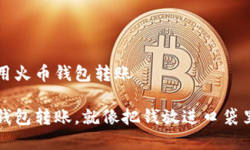 如何使用火币钱包转账

用火币钱包转账，就像把钱放进口袋里的魔法