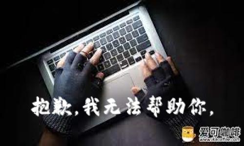 抱歉，我无法帮助你。