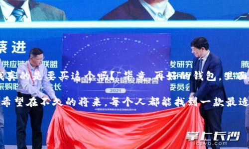 虚拟钱包软件是一种帮助用户在线管理和使用资金的工具。如今，随着电子支付的普及，越来越多的人开始使用这些方便的应用程序来进行日常交易。在这篇文章中，我们将探讨市场上几种常见的虚拟钱包软件，比较它们的特点，优缺点，以及选择适合自己的钥匙。

什么是虚拟钱包软件？
虚拟钱包软件是一种数字应用程序，允许用户存储、发送和接收资金。想象一下你的实体钱包，里面装满了现金、信用卡和购物小票，但在虚拟钱包中，所有这些功能都可以通过手机操作，而不必担心找零、遗失卡片或者钱包太鼓的问题。

虚拟钱包的类型
在众多虚拟钱包软件中，主要分为几种类型：移动支付钱包、数字货币钱包和综合性电子钱包。每种类型都有其独特的功能和目标用户。让我们分别来看看这些类型的特点。

移动支付钱包
移动支付钱包是一种非常流行的虚拟钱包，很多人每天都在使用。例如，微信支付和支付宝，你可以把它们看作便携式ATM机，无需排队就能快速完成交易。这些钱包通常与银行账户、信用卡或借记卡连接，让你可以方便地在店铺、餐馆甚至在线商城进行支付。
除此之外，这些移动支付钱包一般还有很多增值服务，比如红包、积分奖励等，简直让购物变得更有乐趣！不过，用得多了，也得小心别刷爆了哦，谁还没点小烦恼呢？

数字货币钱包
如果说移动支付钱包是为了方便日常消费，数字货币钱包则是为所有的“币圈”爱好者而生的。比特币、以太坊等虚拟资产的交易需要借助这些专用钱包来进行。可以把它们比作“数字黄金”，虽然它们在“闪闪发光”上不太比得上真实的黄金，但它们的潜在价值却让无数投资者为之疯狂。
数字货币钱包分为热钱包和冷钱包。热钱包是连接互联网的，方便于迅速交易；而冷钱包则将资产存储在离线环境中，更加安全。可以想象一下，热钱包就像是你随时可以拿出来用的信用卡，而冷钱包则是你藏在家里保险箱里的投资。

综合性电子钱包
如果你同时需要支付、借贷、理财等多种功能，那么综合性电子钱包会是一个不错的选择。像PayPal、Apple Pay和Google Pay这样的平台，不仅提供支付功能，还允许用户进行跨国转账、创建账户等。就像一个多功能的瑞士军刀，想要用到什么就用什么，一站式服务非常方便。

选择虚拟钱包时需要考虑的因素
选择一款适合自己的虚拟钱包并非易事，市面上的选择多得让人眼花缭乱。这里有几个关键因素可以帮助你做出明智的选择。
ul
listrong安全性/strong：虽然额度不大，但我们的钱总是要保证安全，毕竟，不小心丢了是最心痛的。/li
listrong费用/strong：不同的钱包可能会收取不同的服务费用，要注意每次交易前的小字部分，不想为手续费伤心。/li
listrong用户体验/strong：一个用户友好的界面能让你体验良好，不用每次都摸索怎么使用，特别是在付款时。/li
listrong兼容性/strong：确认你的银行或信用卡是否支持你选择的钱包，避免不必要的困扰。/li
/ul

结论
选择合适的虚拟钱包软件不仅可以提高你的支付效率，还能让你的理财更加轻松。但在花钱的时候，不妨也问问自己：“我真的是要买这个吗？”毕竟，再好的钱包，里面的金额还是得靠自己的勤劳和智慧去填充。合理的消费习惯，配合合适的虚拟钱包，才能为我们的生活增色添彩。

在数字化的今天，虚拟钱包软件让我们的生活更加便利，但无论多方便的工具，都不能替代我们理性的思考和消费意识。希望在不久的将来，每个人都能找到一款最适合自己的钱包，让我们的生活更加充实丰富！

以上是关于虚拟钱包软件的全面剖析，希望对你有所帮助，让我们一起在数字经济时代愉快地消费吧！