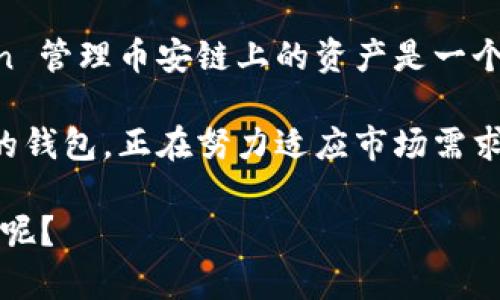 ImToken 是一种流行的加密货币钱包，主要支持以太坊及其代币、比特币、EOS 等多个区块链项目。至于币安链（Binance Chain），在历史上，imToken 对这条链的支持一开始是不够全面的。不过，随着加密市场的快速发展，imToken 钱包的功能和支持的区块链数量也在不断增加。

什么是币安链？
币安链（Binance Chain）是由全球知名的加密货币交易所币安（Binance）推出的区块链，旨在为数字资产交易提供快速、高效和安全的解决方案。币安链的核心功能是支持资产的发行和交易，其高性能的交易系统得到了广泛应用。很多新项目和代币都选择在币安链上进行发行，因为它提供了良好的流动性和较低的交易费用。

imToken 钱包的特点
imToken 钱包以其简洁的界面和强大的功能受到用户喜爱。它不仅支持多种币种，还为用户提供了安全、易用的管理方式。用户可以方便地进行资产的管理、交易和转账，并且通过钱包内的 DApp 浏览器访问各种去中心化应用。

imToken 是否支持币安链？
早期，imToken 并没有直接支持币安链，但随着用户需求的提高，imToken 在不断更新和完善其功能。随着时间的推移，imToken 逐渐加入了对币安链的支持，使得用户能够使用他们的 imToken 钱包进行币安链上的资产管理。

如何在 imToken 上使用币安链？
使用 imToken 管理币安链资产的步骤并不复杂。首先，用户需要确保他们的 imToken 钱包版本是最新的。接下来，可以在“资产”页面选择币安链，添加或管理相应的代币。

使用 imToken 的优势
在多个区块链上使用钱包，用户必然会关注安全性、使用方便性和交易费用。imToken 针对这些方面进行了，提供了较为出色的用户体验。
例如，imToken 使用了多重签名技术来保护用户的资产，让资金更加安全。同时，其简洁的界面使得即便是初学者，也能轻松上手。再加上相对较低的交易费用，imToken 成为许多用户的首选钱包。

总结
虽然在过去，imToken 对币安链的支持并不如预期，但现如今已经逐渐加强了这一方面的功能。对于加密货币的爱好者和投资者来说，使用 imToken 管理币安链上的资产是一个不错的选择，只要保持钱包更新，就可以充分享受这一功能带来的便利。

最后，随着 DeFi 生态的繁荣和发展，用户在选择钱包时，除了关注功能和安全性，还需要考虑其社区支持和生态系统建设。imToken 作为一个成熟的钱包，正在努力适应市场需求，为用户提供更好的产品和服务。

总之，如果你是一个加密货币爱好者，想在币安链上交易或管理资产，不妨试试 imToken 钱包，或许它会给你带来意想不到的惊喜！谁还没点小烦恼呢？