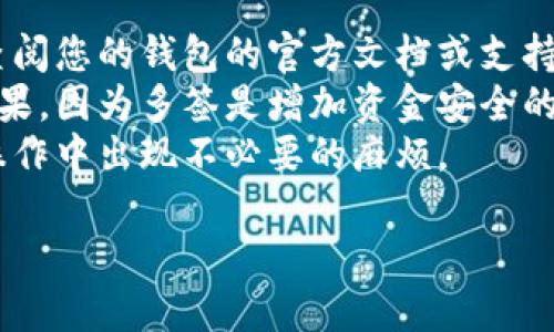 要取消多签钱包功能，具体步骤可能会因为不同的钱包软件或硬件而有所不同。不过，以下是一个通用的步骤指南，您可以根据这些建议来操作。

### 1. 登录钱包

首先，打开您的多签钱包应用或硬件。使用您的私钥或密码登录。

### 2. 找到多签设置

进入“设置”或“安全”选项，通常在主界面的菜单中可以找到。查找与“多重签名”或“多签”相关的选项。

### 3. 取消多签功能

在多签设置中，您可能会看到“取消多签”的选项。选择此选项，并遵循提示进行操作。需要注意的是，按照不同的钱包，可能会需要您进行额外的身份验证。

### 4. 输入签名者信息

如果您在多签钱包中添加了多个签名者，您通常需要确认每个签名者的同意才能取消多签功能。这可能涉及到请求他们在钱包中执行操作。

### 5. 确认更改

一旦所有必要的步骤完成，系统会要求您确认取消多签功能。仔细检查所有信息，确保没有错误，然后确认操作。

### 6. 备份必要信息

在完成取消多签的过程中，建议备份您的钱包数据和任何重要信息，以防止意外丢失。

### 7. 退出并验证

完成操作后，退出钱包并重新登录，以确保多签功能已经被成功取消。

### 注意事项

- 不同的多签钱包可能具有不同的界面和步骤。因此，建议查阅您的钱包的官方文档或支持页面，以获得详细的指导。
- 决定取消多签功能之前，请确保您了解这样做的风险和后果，因为多签是增加资金安全的重要措施。
- 如果可能，向懂行的朋友或技术支持寻求帮助，以避免在操作中出现不必要的麻烦。

如果您遇到任何困难或有具体问题，欢迎继续询问！