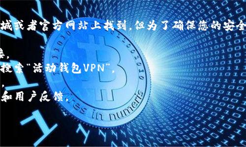关于“活动钱包VPN在哪里下载”的相关信息通常可以在应用商城或者官方网站上找到，但为了确保您的安全，我们建议谨慎选择VPN服务。以下是一些常见的VPN下载渠道：

1. **官方网站**：访问活动钱包的官方网页，通常会有下载链接。
2. **应用商店**：如Google Play Store或Apple App Store，搜索“活动钱包VPN”。
3. **社交媒体**：有时官方会在社交媒体平台上发布下载链接。
4. **技术论坛或社区**：某些技术论坛会提供软件的下载地址和用户反馈。

请确保您下载的是官方版本，并注意保护您的个人信息安全。