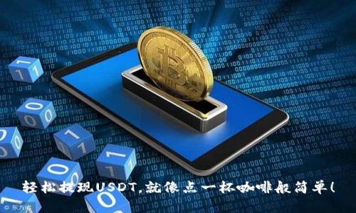 轻松提现USDT，就像点一杯咖啡般简单！