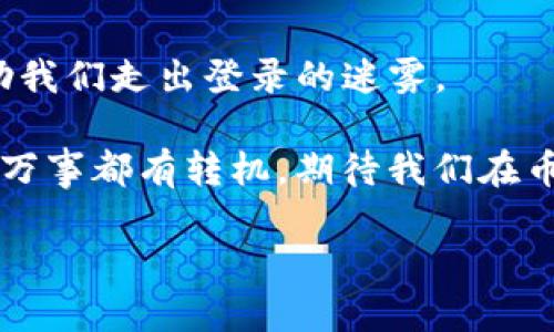 币信网页版：登录钱包“迷雾”中的探险之旅

在这个数字货币与区块链迅速发展的时代，币信作为一种数字资产管理工具，其网页版的使用体验成为了用户关注的焦点。想象一下，像一个探险家，在未知的丛林中寻找宝藏，而这份“宝藏”正是我们辛辛苦苦积累的数字资产。然而，有时候我们在登录币信网页版的时候，可能会遇到一些让人抓狂的障碍。别担心，今天就让我们一起探寻这些“迷雾”中的答案，揭秘如何顺利登录钱包。

币信, 登录, 钱包, 故障/guanjianci

为什么币信网页版无法登录钱包？

首先，我们要弄清楚，当你打开币信网页版，点击登录时，出现无法登录的情况，原因可能有很多。让我们一起来看看这些“障碍物”，并逐一剖析。

h41. 网络连接不稳定/h4

在这个信息爆炸的年代，网络就像是我们身边的空气、阳光，一旦缺乏，生活就变得黯淡无光。如果你的网络不佳，你的登录请求可能就像一只迷途的小羊，久久无法找到归路。这时候，检查一下你的网络连接，确保它畅通无阻。试试重启路由器，或是换一个网络源头。

h42. 浏览器兼容性问题/h4

有时候，你所使用的浏览器可能会和币信的系统产生某种“化学反应”。这就好比你去参加一场派对，而你的搭档却穿错了衣服，导致无法融入这个气氛。在这种情况下，尝试换一个浏览器，例如Chrome、Firefox或Safari，看看是否能顺利登录。

h43. 账户信息错误/h4

输入密码和账户信息时，可能无意中打错了一个字符，或是Caps Lock悄悄开启。1个字符的错误就如同在一场比赛中丢掉了最后的决定权；所以，仔细确认自己的账户和密码是否准确是十分重要的。这时，不妨坐下来，深吸一口气，把注意力集中到输入框中。

h44. 帐号被封或被盗/h4

这种情况让人黯然神伤，但也是发生的可能之一。可能由于多次输入错误密码，或是因怀疑异常活动，系统可能会对你的账户进行封锁。如果你怀疑你的账户受到侵害，立即联系支持团队来恢复你的账户，这是对你资产的负责任行为。

如何解决币信网页版登录问题？

接下来，让我们一起探索解决这些登录问题的“金钥匙”。

h41. 检查网络/h4

如前所述，网络不稳定可能是最大的难题之一。那么，如何确保网络正常运行呢？首先，你可以尝试用另一台设备连接同一网络，看看是否能正常浏览网站。如果其他设备也不能使用，那就是网络的问题了。

h42. 清除浏览器缓存/h4

浏览器缓存就像是你钱包里的零钱，时间久了，可能会积累许多没用的东西。定期清理缓存，能够让浏览器更高效运行。你可以在浏览器设置中找到清除缓存的选项，简单点击几下，令你的浏览器焕然一新。

h43. 使用其他设备/h4

尝试用另一台电脑或手机看看能否顺利登录。有时候，问题并不在你的账户，而是某台设备的小脾气。换个环境，也许能换来不一样的体验。

h44. 联系客服/h4

如果以上方法都无效，不要灰心，毕竟，客服就像你探险路上的“小天使”，可以为你提供指导帮助。通过官网联系币信的客服，详细描述你的问题，他们会给出解决方案的。记得保持耐心和礼貌，因为“温暖的语气”往往能收获意想不到的结果。

预防问题的发生

找到了登录障碍的解决办法，不妨也考虑如何在今后避免这样的问题。就像做好每一次探险前的准备，预防总比事后处理要省心得多。

h41. 保持信息更新/h4

定期更新你的密码，使用更强大的密码组合，可以有效提高账户的安全性。设置一个包含大写字母、小写字母、数字和特殊字符的复杂密码，确保你的数字宝藏得到妥善保护。

h42. 双重认证/h4

开启双重认证就好比为你的账户安上了一道“安全锁”。虽然登录的时候需要多一步，但在保障安全方面，这绝对是值得的。现如今，许多平台都提供双重认证功能，务必要好好利用。

h43. 备份信息/h4

定期备份你的账户信息，不论是密码还是其他重要数据，确保万一其他问题发生，你依然能够顺利恢复信息。选择一个适合你的防护工具或策略，把你的宝贵信息妥善保存。

总结

无法登录币信网页版钱包的情况虽然常见，但通过以上几种方式的尝试，我们往往可以找到原因并解决问题。无论是修复网络、清除缓存、还是联系客服，这些“探险工具”都能帮助我们走出登录的迷雾。

在这个数字货币的海洋中，每一次的波动都是一次冒险。而解决问题的过程，就像一场与困难勇敢对抗的旅程，令我们在未来的探险中更加从容不迫。谁还没点小烦恼呢？别担心，万事都有转机，期待我们在币信的旅途中更加顺利！

无论你是新手还是老鸟，希望这份指南能给你带来启示，助你在数字资产的世界中，乘风破浪，扬帆向前！