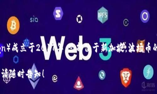 波场币（TRON）是一种基于区块链技术的加密货币，其创始公司波场（TRON Foundation）成立于2017年，总部位于新加坡。波场币的目标是构建一个去中心化的互联网生态系统，并允许用户自行发布、存储和拥有数据。

如果你对波场币的特点、使用场景、技术背景等有更多的兴趣，或者需要更详细的信息，请随时告知！