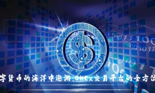 在数字货币的海洋中遨游：OKEx交易平台的全方位指南