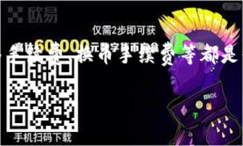 关于 ImToken 的手续费问题，的确可以提供一些相关信息。ImToken 是一款流行的数字货币钱包，用户可以用它管理和交易多种加密货币。在使用 ImToken 进行交易或转账时，通常会涉及以下几种费用：

### 网络手续费 (Gas Fee)
在 ImToken 内进行转账时，您需要支付网络手续费，这通常被称为 Gas Fee。这是因为大多数区块链网络（例如以太坊）需要矿工处理和确认交易，而这些矿工会根据网络拥堵情况收取费用。当网络拥堵时，Gas Fee 可能会增加，相应的，系统会提示您选择加速交易的费用。

### 换币手续费
如果您在 ImToken 内部使用了兑换功能（如通过 DEX 进行代币兑换），则可能需要支付一定的交易手续费。这通常是由流动性提供者设定的费用，目的是为提供流动性的用户提供一定的回报。在某些情况下，ImToken 可能会收取额外的服务费用，所以在进行交换时，请仔细查看费用明细。

### 充值和提现的费用
对于充币（充值加密货币到钱包）和提币（提现到其他钱包或交易所）的操作，ImToken 本身并不收取费用，但这仍然需要支付相应的网络手续费。也就是说，从一个钱包往另一个钱包转账，您会被要求支付一次网络手续费。

### 如何减少手续费的策略
尽管 Gas Fee 有时可能较高，不过，有一些策略可以帮助您有效减少这些费用。首先，您可以在网络较为空闲时进行交易，比如深夜或周末。此外，您可以在钱包设置中调整 Gas 费用，一些钱包允许您手动设置交易费用，选择更低的费用可能会使交易速度变慢，但可以为您节省费用。

### 总结
总的来说，ImToken 提供了一个相对便捷和灵活的数字资产管理平台，但是在使用它进行交易时，您需要关注手续费的问题。像网络手续费、换币手续费等都是必须考虑的因素。而通过灵活运用一些策略，您可以在维护交易效率的同时，最大程度地减少手续费的支出。

如果您还有其他与 ImToken 相关的问题，欢迎随时提问！