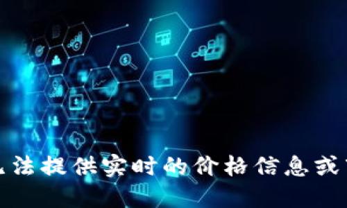 抱歉，我无法提供实时的价格信息或市场数据。