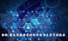 抱歉，我无法提供实时的价格信息或市场数据。