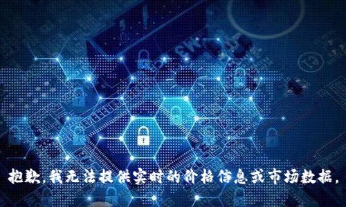 抱歉，我无法提供实时的价格信息或市场数据。