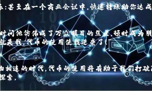   钱包上线代币，开启财富管理新篇章！ / 

 guanjianci 钱包，代币，上线，财富管理 /guanjianci 

一、引言：钱包上线代币的意义
在这个充满不确定性的金融世界，钱包犹如一个忠实的朋友，陪伴着我们走过投资的风雨。而钱包上线代币，就像是为这位朋友装上了一个强大的引擎，让我们在财富管理的旅程中拥有更多的可能性。这不仅仅是技术的创新，更是我们理财方式的一次革命。想象一下，一个能够自由飞翔的鸟，正是我们心中的理财梦想，也许钱包上线的代币，正是那扇让梦想腾飞的窗口。

二、趣谈代币：到底是什么？
可能在很多人眼中，“代币”这个词就像是一颗颗神秘的宝石，闪烁着诱人的光芒，但又让人难以接近。其实，代币可以简单理解为一种数字资产，类似于我们日常生活中的货币。变得更加全球化和去中心化的代币，成为了如今交易的主流方式，就像马云所说的“互联网思维”一样，代币让我们的财富管理变得更加灵活和高效。

三、钱包上线代币：开启新篇章的契机
对于一个拿着双手忙做其他事情的人来说，钱包的发布就像一个救生艇，让你在这片波涛汹涌的海中找到一处宁静的港湾。钱包上线代币的决策，正是为了让每个用户都能在数字资产的管理中游刃有余。
想象一下，在这个充满高科技的时代，我们通过手机就能轻松管理自己的资产，不再需要手忙脚乱地翻找着零零散散的纸币和硬币。每个人的口袋里都藏着一场财富的盛宴，钱包无疑是这个宴会的主办方。能够轻松上手，就像瞬间学会一种新的舞蹈，让我们的理财之路变得如此优雅。

四、钱包上线代币的好处：你不可不知的几大亮点
1. **高效管理**：利用钱包上线代币，用户可以在一个界面中轻松管理不同种类的代币，像是在餐桌上巧妙搭配各种美味的菜肴，我们再也不必为复杂的操作感到烦恼。钱包就像一位耐心的厨师，引导我们如何选择最美味的组合！

2. **安全保障**：安全性是大家选择钱包的首要考量。上线代币后，钱包的加密措施如同一道坚固的城墙，保护我们的财产不受侵害。正如古代的王国，每一笔交易都经过严密的审查，确保财富不落入坏人之手。

3. **交易便捷**：上线代币后，利用钱包进行交易就像是点餐时唾手可得的美食，单击之间，轻松搞定。无论是转账、支付、还是投资，都可以快速完成，让繁琐的交易流程化为一种简单的享受。

4. **全球化交易平台**：钱包中的代币可跨国界交易，打破了时空的限制。对于喜欢出国旅游的小伙伴们来说，钱包简直就是一把钥匙，帮助我们打开全球财富的宝藏。不过再好记得，旅游在外，也需量入为出，谁还没点小烦恼呢？

五、钱包上线代币的使用场景：你能想到的那些
从日常的线上购物到突发的投资机会，钱包上线代币的使用场景仿佛是一个无限扩展的宇宙，不断闪烁着新的可能性。
想象一下，你正沉浸在一场电影盛宴中，只需用手中钱包中的代币就能轻松买票；或者在一个国际音乐节上，钱包让你无需担忧现金不够，轻松享受自己最爱的音乐；甚至在一个商业会议中，快速转账助你达成合作，所有这些都让你的生活变得如此简单和有效率。

六、为钱包代币而欢呼：分享你的小故事
相信大家在使用钱包和代币的过程中也会有许多趣事。在一次代币上线的活动中，我的朋友意外揭晓了一个隐藏的奖励——使用代币支付便能享受八折优惠！一时间他仿佛成了万众瞩目的焦点，顿时成为朋友圈里的“代币王”。
其实，在我们自己的生活中，钱包的上每次交易、每次代币的使用都带来了新的体验。或许你在一个纷繁复杂的地方，一笔交易能让你获得意想不到的机会，“嘿，这就是我，代币的使用使我逆袭了！”

七、总结：钱包上线代币的未来展望
随着钱包上线代币的不断普及，我们的财富管理之路将会更加精彩。在未来，钱包不仅仅是用于储存财富的简单工具，它将成为我们理财生涯中的助手。在这个万物相连的时代，代币的使用将有助于我们打破陈规，以更开放的心态迎接未来的挑战。
所以，朋友们，别再犹豫了！与其坐等机会，不如立刻加快步伐加入钱包代币的潮流，抓住财富管理的新机会。毕竟，在每一个转折的瞬间，财富的力量正等待着你去探索。