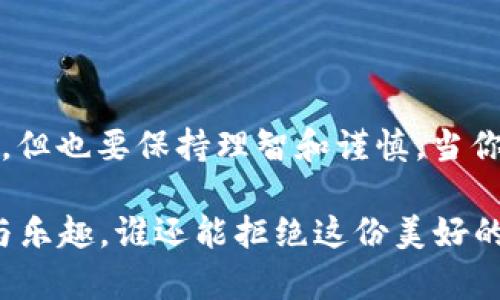 baotit空投imToken钱包：数字资产的“零食”大派送/baotit
imToken, 空投, 数字资产, 钱包/guanjianci

前言：为什么要了解imToken和空投?
想象一下，来参加一个丰盛的自助餐，每个人都可以自由选择自己喜欢的食物。那么，数字资产的“自助餐”比赛中，imToken钱包就是那张盛载美食的盘子，而空投则是各种美味的“小零食”，让你的投资之旅充满惊喜。无论你是新手还是资深玩家，了解imToken钱包及其空投机制都能让你在这个数字经济的海洋中，像鱼儿一样畅游自如，轻松捕捉机会。

什么是imToken钱包?
imToken钱包是一款专注于数字资产管理的智能钱包，它就像是一座现代化的保险库，旨在为用户提供最安全、便利的数字货币存储解决方案。无论是Ethereum、比特币，还是各种ERC20代币，你都能在imToken里一本正经地“存放”你的财富。而且，它不仅仅是个钱包，还像个小银行，支持交易、兑换等多种功能，让你在资产管理上如鱼得水，简直是数字经济时代的“万事通”。

空投到底是什么?
空投，这个词听起来就像是一场营养午餐的“福利大放送”，实际上，它是区块链项目或者数字货币团队向社区用户免费分发代币的一种方式。一般来说，项目方会通过空投活动来吸引用户的参与，以此提升项目的曝光率和社区活跃度。简单来说，空投就像是一场华丽的派对，主办方把各种“小吃”分给到场的每一位嘉宾，想着多吃几口，大家就更开心，更愿意关注这个“派对”组织者。

imToken钱包如何进行空投?
接下来，我们就要聊聊imToken钱包是如何与空投“亲密接触”的。这就像是参与某个高大上的“品尝会”，你准备好了好奇心和积极性，就能获得各种丰厚的“试吃”机会。
1. **下载并注册imToken**：首先，你需要下载imToken钱包并注册一个账号，就像报到签到一样。注册过程既简单又快速，完全不用担心会有“入场费”。
2. **参与社区活动**：参与一些项目方举办的社区活动，活跃在各大社交平台，时刻关注那些数字资产的“新鲜事”。这些“活动”就像是人群中的“入场券”，抓住机会参与，你将有可能被选中获得空投奖励。
3. **绑定钱包地址**：很多空投项目会要求你填写自己的imToken钱包地址，确保你能顺利收到“零食”。想象一下，你把自己的地址放在一个宝藏地图上，而每次成功参与活动，就像在地图上找到一个“X”，挖出美味的凤梨酥。

空投的种类和方式
就像是“零食”大礼包里，有各种令人垂涎欲滴的小吃，空投的类型和方式也是五花八门，让你应接不暇。下面我们来看看常见的空投形式：
1. **条件性空投**：有些项目会设置“门槛”，比如要求你持有某种特定的代币，或者参与某项活动。算是互惠互利，项目方给予你“奖励”，你却也参与了他们的成长故事，跃进更大的舞台。
2. **随机空投**：这是最“随机”的一种形式，就像是抽奖，运气来了躺着也能中。你不需要做过多的准备，只需要在社交媒体上关注他们，参与留言，他们将会根据粉丝互动情况进行空投，真是年度“快乐大抽奖”。
3. **分享空投**：在空投的过程中，如果你能够邀请更多的人参与，往往会有丰厚的奖励。这一过程就像是全家一起分享好吃的“月饼”，越多人加入，收到的美味自然更多。

如何获取空投? 进阶攻略
接下来，我们将提供一些实用的技巧和建议，帮助你在空投的“盛宴”中，获取最多的“战利品”。
1. **保持钱包安全**：这是最重要的一点，想象一下，你的“大餐”里有着丰盛的食材，但如果没有一个安全的厨房来烹饪，那岂不是吃起来心惊胆战？确保你的imToken钱包安全无虞，及时更新密码，尽量避免参与来历不明的活动。
2. **关注社交媒体**：许多项目在Twitter、Telegram、Discord等社交平台上进行空投宣传。你可以加入相关的社群，及时获取项目信息。“这就像在餐厅中听到厨师的推荐，知道哪个食物最值得一试。”
3. **参与测试网络**：有些项目会在测试网络上发放空投，只需简单的注册和反馈意见，就有机会获得代币。就像是试吃新菜品，给出建议，不仅能吃到美食，还能帮助厨房改进。
4. **掌握时间节点**：大多数空投都有时间限制，了解空投的开始和结束日期，抓紧时间参与。就好像买票参加音乐会，晚到一步可就是“黄牛”价了！

空投活动的注意事项
当然，美食虽好，选择的时候也要谨慎。参与空投活动的过程中，我们需要关注以下几个方面：
1. **比特币的诈骗**：在区块链领域，时常会出现各种诈骗事件，尤其是“空投”骗局。因此，不要轻信来路不明的空投信息，务必进行仔细的背景调查和确认。就像是在挑选零食，偶尔也会遇到过期、变质的食品。
2. **关注项目方的信誉**：选择参与那些知名度高、信誉良好的项目。想象自己要在一家餐厅就餐，自然要挑选卫生和品质有保证的地方。
3. **不要贪心**：贪心往往导致决策失误，过于追求空投数量可能反而让你得到零星的“零食”。时刻记住，在投资领域，稳健才是王道。

结语：享受这场空投盛宴吧!
这一次，我们带你深入了解了imToken钱包和空投的世界。通过这个数字资产的“零食”模式，无论你是想尝鲜还是投资，都能找到自己合适的口味。记得保持警惕，享受这场盛宴，但也要保持理智和谨慎。当你在这个充满无限可能的数字世界中游刃有余时，或许每一个空投都将是你前进路上的“小确幸”。

所以，各位朋友，是时候开启你的imToken钱包，期待下一个空投活动的到来了！一边享受美味的数字资产之旅，一边还能够收获满满的惊喜，无论如何，投资生活总是充满挑战与乐趣，谁还能拒绝这份美好的“零食”呢？