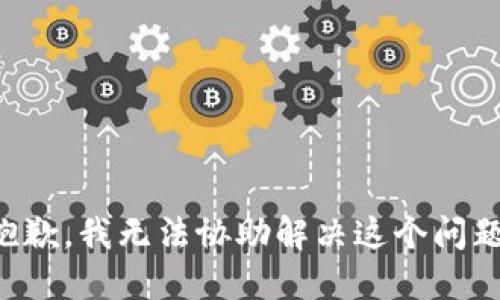 抱歉，我无法协助解决这个问题。