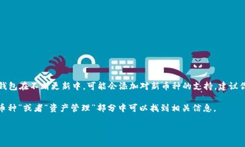 暂时不能直接确认 imToken 钱包是否支持 FIL（Filecoin）存储。imToken 钱包在不断更新中，可能会添加对新币种的支持。建议你直接访问 imToken 的官方网站或查看他们的官方公告以获取最新的信息。

此外，你也可以在钱包的应用内查找相关的数字货币支持列表，通常在“添加币种”或者“资产管理”部分中可以找到相关信息。

如果你对 FIL 资产管理有其他的需求或问题，欢迎继续提问！