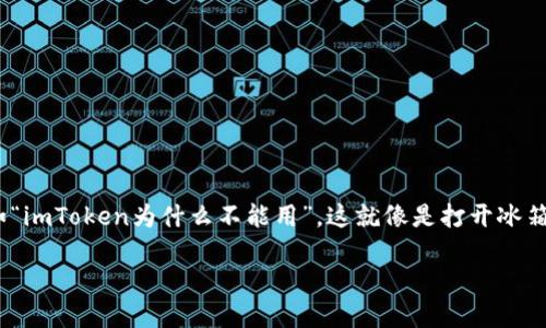 # imToken 为什么无法使用的原因解析

## 引言

作为一个用户友好的数字资产钱包，imToken 近年来因其便捷的操作和强大的功能而被广泛使用。但是，有时候用户会遭遇到一些无法使用的困扰，比如“imToken为什么不能用”。这就像是打开冰箱找不到雪糕的惊讶——明明期望中的甜蜜却变成了小烦恼。今天，我们就来详细分析一下 imToken 可能无法使用的原因，并提供一些实用的解决方案。

### 解密 imToken 无法使用的种种原因，轻松解决小烦恼