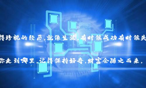 火币网如何转币到货币钱包：一场数字黄金的冒险之旅

火币网, 转币, 货币钱包, 数字货币/guanjianci

引言：开启数字资产的新篇章
在这个日新月异的数字时代，虚拟货币成为了一种新兴的财富象征。俗话说：“财富在于流动”，而火币网正是这一流动的源泉。那么，如何将火币网的资产转移到你的货币钱包中呢？这就像是一场冒险，每一步都充满了惊喜与挑战。

火币网是什么？
首先，让我们了解一下火币网。它就像是一个数字货币的欢乐集市，商贩们（用户）可以在这里自由交易比特币、以太坊以及其他各种数字资产。火币网成立于2013年，作为全球领先的数字资产交易平台之一，在全球范围内拥有数百万用户。

为何选择转币到货币钱包？
或许你会问：“我的币放在火币网不就很好吗？”其实，持有数字货币，就像持有一把金钥匙，钥匙的价值在于你如何使用它。把它转到你的货币钱包中，可以为你提供更高的安全性和控制权。就好比你在商场购物，买了件美丽的外套，但在外面可不一定能保证它不被风吹走。

准备工作：开启你的数字钱包
在你开始转币之前，需要确保你已经有一个可以存放数字货币的钱包。市面上有很多种钱包，除了像MetaMask这样的在线钱包，还有像Ledger、Trezor这样的硬件钱包，甚至还有几种纸钱包。选择一个适合你的钱包，确保它支持你要转移的币种。

转币的基本步骤
现在是时候开始这场转币的冒险了！下面是将币从火币网转到你的货币钱包的基本步骤：

h4第一步：登录你的火币账户/h4
打开火币网，输入你的用户名和密码，开始你的一天。想象一下，像是打开了一个神秘的宝箱，里面蕴藏着无尽的财富。

h4第二步：选择“提现”功能/h4
登录后，找到“资产”或者“资金管理”栏目，点击“提现”按钮。接下来的步骤就像是在为你的旅程准备行李，保证一切都准备就绪。

h4第三步：选择币种和输入地址/h4
选择你想要提现的币种，然后输入你的货币钱包地址。注意：这个地址就像是一个邮递地址，任何小错误都会导致你的数字资产飘向未知的远方，哪位朋友希望这些数字万元抗击一下呢？

h4第四步：输入提现额度/h4
在相应的输入框中填写你想转移的金额。切记，适可而止，别一口气全搬走，毕竟留一部分在家里，方便随时使用嘛。

h4第五步：确认交易/h4
在提交之前，务必再次检查所有信息。如果一切都正确无误，点击确认。这个瞬间，仿佛能听到时间的滴答声，带着期待的心情等待结果。

h4第六步：验证身份/h4
有些时候，火币网为了保护用户的资产，会要求进行双重验证。就像老师在课堂上强调作业的重要性一样，确保你经历过这道关卡。

h4第七步：等待区块确认/h4
在你提交申请后，币会在区块链上等待确认。这一过程就像锻炼耐心的小测试，快去喝杯茶，保持冷静。

发现金币：收获自己的财富
一旦交易完成，你就可以在你的货币钱包中查收到了你所期待的币了。这一刻，仿佛能听到“恭喜发财”的声音在耳边响起！

总结：财富的自我掌控
通过上述步骤，你成功地将火币网的资产转移到了你的货币钱包，开始了属于你的数字资产旅程。无论市场怎样变化，这笔财富就像是你努力的结晶，牢牢掌握在你的手中。

常见问题解答
在这个过程中，难免会有些疑惑让人感到焦虑，以下是一些常见问题和解答，帮助你更好地进行转币操作：

h41. 为什么我的提现交易一直处于待处理状态？/h4
这通常是因为网络拥堵或者火币网的系统处理延迟。稍等一下，耐心是成功的关键。

h42. 我可以将所有币种都提现到我的钱包吗？/h4
不同钱包支持不同的币种，确保你的钱包支持你要转移的币种，如果不支持，那就再找个新钱包。

h43. 提现需要支付手续费吗？/h4
是的，火币网会收取一定的手续费，记得在转账时考虑这部分费用。

小结：每一个币都有它的故事
每一个数字资产都承载着一段故事，无论是战胜市场波动的勇气，还是敏锐把握机会的智慧，每一笔交易都是值得珍视的经历。就像生活，有时候成功有时候失败，但重要的是，我们在这个过程中不断成长与学习。

结尾：在数字货币的世界中驰骋
通过本指南，相信你对如何在火币网转币到货币钱包有了更深刻的了解。就像是一次令人回味的旅程，未来无论你走到哪里，记得保持好奇，财富会随之而来。

至于大家的烦恼，有时就像这大海中的浪涛，偶尔会掀起波澜，而我们需要的，往往是一颗平静的心去迎接挑战。