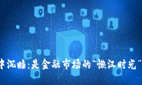 : 在区块链的狗狗钱包中沉睡：是金融市场的“懒汉时光”还是被“数字潮水”淹没？