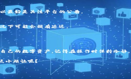 提币，也就是将数字货币从交易平台提取到个人的钱包或者其他账户，通常是一个相对简单的过程，但具体步骤可能会因不同的平台而有所不同。以下是一个简要的提币步骤指南和有关提币的一些常见问题，希望能够对你有所帮助。

1. 登陆你的交易账户
首先，打开你所使用的交易平台，例如币安、火币、OKEX等，然后输入你的账户信息进行登陆。

2. 找到“钱包”或“资产”选项
登陆后，你通常会看到一个“钱包”或者“资产”的选项，这里会列出你在平台上持有的各种数字货币。

3. 选择要提取的币种
在你的资产列表中，选择你想要提取的币种。每个币种旁边通常都会有一个“提币”或“提现”的按钮。

4. 输入提币信息
点击“提币”后，平台会要求你输入提币信息，包括提币金额和提币地址。务必确保提币地址的正确性，因为一旦错误，资金可能无法找回。为确保安全，建议直接从你的钱包复制地址，以避免手动输入时产生的错误。

5. 验证身份
根据平台的安全设置，你可能需要进行身份验证，例如输入手机验证码、邮箱验证码，或者使用二步验证工具（如Google Authenticator）。这一步骤是为了保护你的资金安全。

6. 提交提币请求
确认所有信息无误后，提交提币请求。此时，请耐心等待，系统会处理你的提币请求，处理时间通常在几分钟到几个小时不等。

7. 查看提币状态
你可以在平台的钱包或者交易记录中查询提币状态，查看是否已成功到账。在区块链上，也可以通过交易哈希链接实时查询提币的进度。

8. 在个人钱包中确认到账
最后，建议你在个人钱包中检查是否成功接收了提币。如果一切正常，你的数字货币已经顺利转移到你的私人账户啦！

常见问题解答

h4Q1: 提币手续费多少？/h4
各个平台的提币手续费差异很大，通常在提币时会显示相关费用。请提前查看，确保你了解你将支付的费用。

h4Q2: 提币有时间限制吗？/h4
大部分平台没有时间限制，你可以随时提币。不过某些平台可能会在维护期间暂停提币服务，所以最好是关注平台的公告。

h4Q3: 提币后多久到账？/h4
一般情况下，提币处理时间取决于区块链网络的拥堵情况，通常几分钟到几小时不等，但某些情况下可能会稍有延迟。

h4Q4: 如果提币地址输错了怎么办？/h4
一旦提币请求提交，无法撤回。如果输错提币地址，通常是无法找回的，所以务必要仔细核对。

总之，提币是每个数字货币投资者必备的技能，熟练掌握提币流程后，你就能够更加自如地管理自己的数字资产。记得在操作时保持冷静，确认每一步信息无误，才能确保你的资金安全。 

当你完成提币，钱款顺利到账后，或许会有种如释重负的感觉：啊，终于可以放松一下了！谁还没点小烦恼呢？

希望这些信息能够帮助你顺利提币，享受数字货币带来的乐趣！