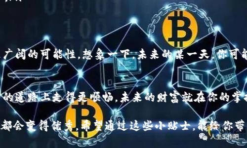 合并挖矿钱包地址：数字财富的拼图游戏

挖矿钱包, 合并钱包地址, 数字货币, 加密资产/guanjianci

引言：进入数字财富的拼图世界
在这个数字货币飞速发展的时代，挖矿已经成为不少人追逐财富的追求。然而，随着钱包地址的不断增加，你是否感到有些支离破碎，难以管理？就像一副拼图，拼在一起才能看得更清楚。在这里，我们将带你走进合并挖矿钱包地址的世界，帮助你轻松应对数字财富的拼图游戏。

一、什么是挖矿钱包？它的基本功能
在了解合并钱包地址之前，我们先要搞清楚挖矿钱包的基本功能。挖矿钱包是一个存储和管理你挖掘到的数字货币的地方。就像一个数字银行，里面存放着你辛辛苦苦“挖掘”的财富。由于不同的矿池、不同的挖矿方式，你的财富可能会分散在多个钱包地址之中，时间久了，管理起来可就像是在玩“拼图游戏”了。

二、为什么要合并钱包地址？挖矿的“身心健康”
可能你会问：“我为什么需要合并钱包地址呢？多几个钱包地址不也挺好的吗？”谁还没点小烦恼呢？一直在管理多个钱包地址就像是在操心几段感情，让人疲于奔命。合并钱包地址不仅可以减少管理的复杂性，还能提高你的数字资产安全性。
ul
    listrong简化管理：/strong将分散的资产集中在一个地方，减少频繁切换钱包的烦恼。/li
    listrong提高安全性：/strong多个地址意味着多个风险，合并能够降低被黑客攻击的可能性。/li
    listrong方便记录：/strong方便对账，追踪你的财务状况，提升理财能力。/li
/ul

三、如何合并挖矿钱包地址？轻松上手的操作指南
好吧，好吧，我知道你急着想知道怎么合并钱包地址。别急，接下来我就像一个耐心的老师，手把手教你操作。

h4步骤一：选择合适的钱包软件/h4
首先，你需要一个支持钱包地址合并功能的钱包软件。比如，emExodus、Electrum 或者 Jaxx/em等都是不错的选择。选择的时候，记得查看一下评论，看看别人的体验如何，这就像选择一家餐厅，你总不想走进一家只卖“冷饭”的地方吧？

h4步骤二：备份数据/h4
在开始任何操作之前，备份是至关重要的。想象一下，如果你错过了一个重要的步骤，结果导致数据丢失，那可就“痛哭流涕”了！备份你的钱包地址和私钥，可以使用CSV文件或者其他安全方式。

h4步骤三：导入钱包地址/h4
打开钱包软件，找到“导入地址”或“合并地址”的选项。然后，按照提示一步步将多个钱包地址导入。有些钱包软件甚至可以批量导入，效率杠杠的。

h4步骤四：确认合并/h4
在所有钱包地址都导入之后，查看一遍确认无误。最后，点击“合并”按钮，接下来就坐等钱包合并完成吧！整个过程不复杂，相信你会轻松搞定的。

四、合并钱包地址后该做什么？行动与计划并行
合并完成后，你的资产整齐划一，就像把满地的拼图拼回了原样。接下来，我们可以做些什么呢？
ul
    listrong定期检查：/strong虽然你已经合并了地址，但记得定期检查钱包的安全性和余额，确保一切安好。/li
    listrong制定投资计划：/strong通过简化管理，你可以有更多的时间和精力去分析市场，制定更科学的投资决策。/li
    listrong关注安全：/strong数字货币的世界虽好，但潜藏的风险也不少，时刻警惕，提高安全意识是绝对必要的。/li
/ul

五、合并钱包地址前需要注意的事项
在迈向合并钱包地址的道路上，这里有几件事情你可能需要留意：
ul
    listrong费用问题：/strong某些钱包在合并时可能会收取费用，事先了解清楚，避免“意外开支”。/li
    listrong不同币种支持：/strong确保你所用的钱包软件支持所有你需要合并的币种，毕竟不想为了一件小事而触怒“狗子”。/li
    listrong阅读说明：/strong合并过程中的每一步都不可以掉以轻心，仔细阅读软件的说明书，做个合格的数字资产管理小能手。/li
/ul

六、未来的可能性：钱包合并助你开创更多可能
合并钱包地址不仅是一种管理方式，更是你通往数字财富未来的一扇窗。通过降低管理难度，你不仅可以更专注于投资，还能开创更广阔的可能性。想象一下，未来的某一天，你可能会因此发掘出全新的投资机会，甚至成为某个数字货币领域的“黑马”！

结语：数字财富的拼图游戏，期待更多精彩
合并挖矿钱包地址这个过程，虽然简单，但却能为你的数字财富管理带来巨大的变化。通过控制和管理好钱包地址，让你在追逐财富的道路上走得更顺畅。未来的财富就在你的掌握之中，期待你在数字领域的精彩表现！

不知不觉，本文已经也有3000字的存在，聪明的你也许发现了，合并挖矿钱包地址其实就是个管理小窍门，任何事情只要认真对待，都会变得优秀。希望通过这些小贴士，能给你带来一些灵感，也期待你在拼图游戏中找到属于自己的拼图块！