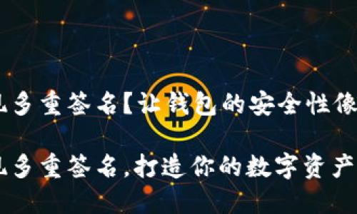 imToken如何实现多重签名？让钱包的安全性像防弹衣一样坚固！

使用imToken实现多重签名，打造你的数字资产防护盾