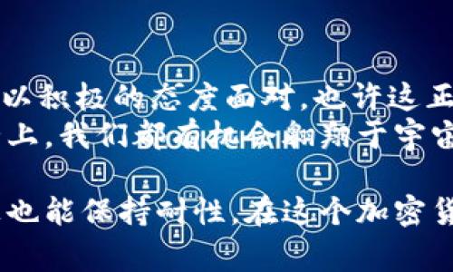   比特币钱包里的未确认交易：等待的游戏，还是无尽的迷宫？ / 

 guanjianci 比特币, 钱包, 未确认交易, 加密货币 /guanjianci 

引言：比特币交易的“慢动作”期
在这个瞬息万变的加密货币世界里，比特币的钱包就像一个充满未知的小宇宙。每当你进行一笔交易时，就像是一艘飞船向宇宙深处发射，希望能顺利抵达目的地。然而，有时候，这艘飞船却在发射后徘徊不前，陷入了未确认的状态。此时，你的内心或许会像一位望着空中飞船的宇航员，充满期待却又有些无奈。

未确认交易的形成：走进比特币的交易实施流程
在深入了解未确认交易之前，首先让我们来了解到，比特币的交易是如何在区块链上被记录的。每一笔比特币交易都需要在区块链上通过“矿工”的确认，由于区块链网络有时会出现拥堵，因此交易的确认时间可能会延长。
想象一下，交易就像是在繁忙的城市道路上行驶。如果每辆车都在高峰期出行，很容易造成交通堵塞，导致很多车辆无法及时到达目的地。比特币交易也是如此，当有太多交易请求涌入时，矿工们只能选择交易费较高的请求来优先处理，其他交易则不得不耐心等待。

未确认交易怎么办？寻找出路的细节
当我们面临未确认的交易时，首先要保持冷静。“谁还没点小烦恼呢？”这句话绝对适用于我们的加密货币交易生活。那么，有哪些解决方法可以尝试呢？
strong1. 检查交易状态：/strong使用区块链浏览器，查看你的交易是否已经被矿工接收。就像在医院排队等候，看着等待名单上的名字逐个被呼叫。
strong2. 提高交易费用：/strong如果你的交易处于未确认状态，一个可行的办法是尝试提高交易费用。想象一下，支付了更高的通行费，或许会让你更快穿过繁忙的交通。
strong3. 等待： /strong有时候，我们不得不给时间以时间。这就像是等待一场下雨后出现的彩虹，未确认交易最终会得到确认，而“一切都会好起来”的信念也会让你度过这段艰难的时光。

未确认交易的影响：投资者的心态
当面对未确认的交易时，许多投资者不免会感到焦虑。甚至，有些人可能会产生“我是不是应该立刻抛售比特币”的冲动。我们都知道，市场波动是常态，因此保持理性的心态尤为重要。这里有几个小建议：
strong1. 保持冷静：/strong让我们记住，“急躁是没有意义的。”与其担心，不如喝杯茶，耐心等待确认结果。
strong2. 关注市场趋势：/strong市场的变化是不可预测的，因此定期关注市场情况，帮助你更好地判断是否需要继续持有比特币。
strong3. 增强自我知识： /strong多了解加密货币的基本知识，尤其是关于交易费用和确认时间等内容，能够更好地帮助你做出投资决策。

最终：认识未确认交易的不确定性
在这条比特币交易的旅程中，未确认的交易犹如一颗不断摇动的陀螺，时而停下，时而旋转。遇到这样的情况，我们不妨放宽心态，接受这份不确定性。比特币的世界虽然充满挑战，但也正是这种挑战才让加密货币的生态系统显得丰富多彩。
所以，下次再遇到未确认交易时，不妨把它当作一次奇妙的旅程，而不是一场需要逃避的麻烦。你的飞船可能会在深空中漂浮一会儿，但相信我，总会有一段崭新的旅程在等着你！

总结：未确认交易与投资心态的艺术
比特币钱包里的未确认交易就像是生活中的一小插曲，偶尔会让我们觉得不安但也同时能让我们反思。学会在这场等待的游戏中保持乐观，以积极的态度面对，也许这正是我们每一个加密货币投资者需要掌握的重要技巧。
往前走，总会有出路，而未确认交易，仅仅是这个巨大的比特币游戏中的一小段旅程。记住，耐心是成功的关键，而在这条追寻财富和机遇的路上，我们都有机会翱翔于宇宙，找到归属感。

因此，当你的比特币交易未被确认时，不要过于紧张。在这个时候，可以试着换个角度思考，也许正是这样的等待，让我们学会了在其他事务上也能保持耐性。在这个加密货币的世界里，一切皆有可能，而你，也许正是在蓄势待发。