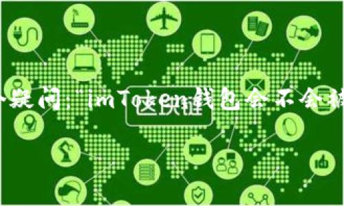 在当今数字货币日益普及的时代，使用数字钱包（例如imToken钱包）存储和管理加密资产已经成为一种潮流。然而，很多用户心中都会涌起一个疑问：“imToken钱包会不会被盗？”这就如同你在大街上走的时候，总会不时回头看看自己的钱包是否还在；在这个数字化的世界里，你的加密资产同样需要时刻关注和保护。

imToken钱包：安全的数字财富保险柜还是潜在的危险区？