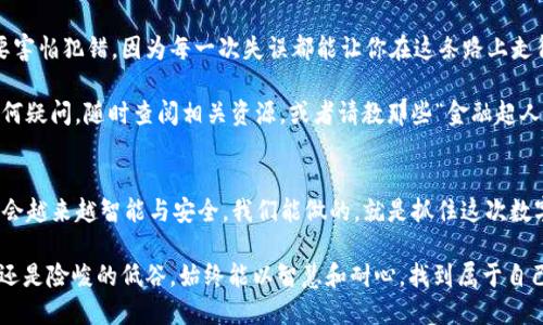   比特币钱包里的金库：如何轻松买卖你的数字黄金 / 

 guanjianci 比特币,数字货币,加密交易,区块链 /guanjianci 

引言：数字黄金的魅力
随着比特币的崛起，它不仅被视为一种投资工具，更是新兴的数字黄金。想象一下，在家里的保险箱里藏着一块金光闪闪的黄金，你随时可以拿出来交易或投资。这就是比特币钱包的感觉！不过，在你打开这个金库之前，我们需要解决一些关键信息，才能确保你的比特币交易如鱼得水，畅通无阻。

什么是比特币钱包？
比特币钱包就像是一个数字的安全箱，用于保存你的比特币。你可以把它想象成一个独特的钥匙，密码保护着你的资产。钱包有多种形式，包括桌面钱包、移动钱包、硬件钱包和在线钱包。无论选择哪种形式，要确保钱包安全就像保护自己的秘密花园。

如何购买比特币？
在你的比特币钱包入驻之前，首先需要获得比特币。你可以通过以下几种方式进行购买：
ul
    listrong交易所购买：/strong想象一下在一个繁忙的集市上交易，你可以通过各种交易所购买比特币，比如Coinbase、Binance等。这些平台就像是买卖的中介，帮助你完成交易。只需注册账号，进行身份认证，然后购买相应数量的比特币即可。/li
    listrong点对点交易：/strong如果你更喜欢面对面交易，可以找寻当地的比特币交易者。在各种社交平台或者论坛上，你可以找到愿意出售比特币的个人。这就如同在邻里之间的小型交易市场，人与人之间的信任尤为重要。/li
    listrong自动取款机：/strong有些地区设有比特币ATM机，像街头的自动贩卖机一样，用户可以在这里使用现金购买比特币，并直接转入你的钱包。这种方式便捷不过，所需手续费稍高，像在商店买咖啡那样吸引你。/li
/ul

如何将比特币发送到钱包中？
一旦你在交易所成功购买了比特币，接下来就是如何将这些比特币发送到你安全的数字钱包中。可以简单理解为“邮寄”你的资产：
ul
    listrong找到钱包地址：/strong每个钱包都有一个独特的地址，类似于你的邮政地址。确保你复制这个地址准确无误，就像给朋友寄信时需要准确写上地址一样。/li
    listrong发起提现：/strong在交易所界面中，找到提现或转账功能，输入你的钱包地址及提现金额，然后确认。这时就像你按下了“发送”按钮，开始了比特币的旅程。/li
    listrong等待确认：/strong比特币交易需要经过网络确认，这个过程可能需要几分钟到几小时不等。此过程就像等待食物送上桌，稍微耐心一下，你的比特币就会顺利抵达钱包。/li
/ul

比特币的买卖：市场如战场
有了比特币后，如何在市场上进行买卖，像一个聪明的投资者一样，需要运用一些策略：
ul
    listrong了解市场走势：/strong比特币市场波动极大，价格受多种因素影响，包括市场供需、政策变化等。想象一下，你正在驾驶一艘船，了解海岸线的变化可以帮助你选择最佳航线。/li
    listrong设定价格策略：/strong就像在百货商店设定打折促销。在交易时设定限价单和止损单，能帮助你在价格波动中稳住船头，杠杆交易时要额外小心！/li
    listrong选择合适的交换平台：/strong不同的交易所提供不同的费用和功能，挑选一个适合你需求的平台，就像选对的朋友，能够一起冒险，共同获利。/li
/ul

买卖比特币的注意事项
在这趟比特币的冒险旅程中，有几点需要特别注意：
ul
    listrong安全第一：/strong网络安全至关重要，确保开启双重验证，就像给你的保险箱加一把锁。避免使用公共Wi-Fi进行交易，谨防黑客钻空子。/li
    listrong风险管理：/strong投资比特币伴随风险，因此切忌将所有资金投入单一资产。分散投资就像是你在海边撒下一个个小帆，增加你全方位的收获。/li
    listrong要有耐心：/strong市场波动是常态，不必因为短期的价格起伏而焦虑。耐心持有并寻找合适的买入和卖出时机。/li
/ul

总结：开启你的数字黄金之旅
总体来看，了解比特币的购买和卖出流程就像照亮你走向财富的道路。记住，交易比特币不仅是金融的较量，更是知识与经验的碰撞。不要害怕犯错，因为每一次失误都能让你在这条路上走得更加稳健。

那么，准备好开始你的比特币冒险，开启你的数字黄金旅程了吗？在这个日新月异的数字世界中，机会只留给有准备的你！牢记，如果有任何疑问，随时查阅相关资源，或者请教那些“金融超人”，毕竟“谁还没点小烦恼呢？”

后记：币圈的未来
随着区块链技术的发展，比特币的未来前景广阔。无论是作为投资工具还是支付手段，它已经深深扎根于现代经济中。未来的“数字金库”会越来越智能与安全。我们能做的，就是抓住这次数字货币革命的机会，让我们的资金在这个新兴市场中乖乖为我们工作，哪怕将来有一天，比特币成为了新的支付主流，我们也能游刃有余！

在这条比特币的旅途上，你会遇到志同道合的人、偶然的机遇，也会经历跌宕起伏的市场。愿你在这个波动的市场中，无论是亮眼的高峰，还是险峻的低谷，始终能以智慧和耐心，找到属于自己的航向。