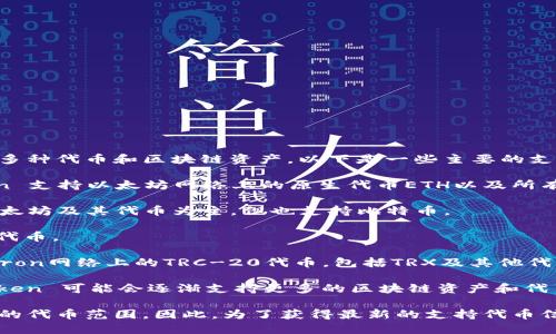 ImToken 是一个广受欢迎的数字货币钱包，支持多种代币和区块链资产。以下是一些主要的支持代币和资产类型：

1. **以太坊（ETH）及其ERC-20代币**: ImToken 支持以太坊网络上的原生代币ETH以及所有的ERC-20代币，包括USDT、USDC、LINK、BAT等。

2. **比特币（BTC）**: 虽然 ImToken 主要以以太坊及其代币为主，但也支持比特币。

3. **EOS**: ImToken 支持EOS及其相关的EOS代币。

4. **TRON（TRC-20代币）**: ImToken 也支持Tron网络上的TRC-20代币，包括TRX及其他代币。

5. **其他区块链资产**: 随着平台的发展，ImToken 可能会逐渐支持更多的区块链资产和代币。

需要注意的是，ImToken 不断更新和扩大其支持的代币范围。因此，为了获得最新的支持代币信息，建议访问ImToken的官方网站或其官方社区。