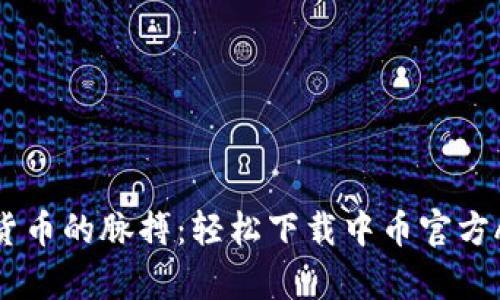 把握数字货币的脉搏：轻松下载中币官方APP安卓版