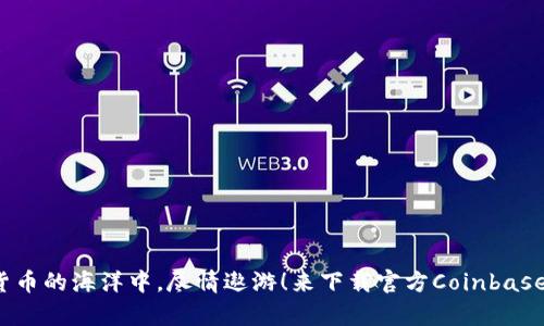 “在数字货币的海洋中，尽情遨游！来下载官方Coinbase App吧！”