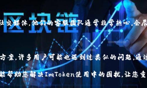 如果您遇到ImToken无法使用的问题，可以尝试以下几个步骤来解决。以下是一些常见的问题及其解决方案，希望能够帮助您恢复ImToken的正常使用。

### 1. 检查网络连接
网络是钥匙
想象一下你的网络连接就像是一扇门，只有它打开了，你才能进入ImToken的世界。首先，确保您的手机已连接到一个稳定的Wi-Fi网络或移动数据。若信号微弱，试着移动到一个信号更强的地方。

### 2. 更新应用
应用版本的重要性
就像一辆车需要定期保养，您的应用也需要更新到最新版本。前往应用商店，查看ImToken是否有可用的更新。更新后，重新启动应用，看看问题是否得到解决。

### 3. 清理缓存
清理缓存，轻松畅行
应用的缓存就像家里的灰尘，时间久了总会堆积影响使用。进入手机的设置，找到ImToken应用，然后清理缓存。这样就像给应用做了个深层清洁，可能会让它焕然一新。

### 4. 重新安装应用
重装应用，焕发新生
如果以上步骤都不起作用，不妨考虑将ImToken卸载，然后重新安装。就像给手机一个重启的机会，重新开始有时就能解决问题。

### 5. 检查钱包状态
钱包状态的重要性
有时候，钱包的状态可能会影响您的使用体验。请确保您的钱包没有被锁定或存在其他问题。您可以通过查看官方网站或社区获得更多支持。

### 6. 获取支持
寻求帮助
如果问题依然存在，不妨试试联系ImToken的客服。无论是通过官网，还是社交媒体，他们的客服团队通常非常热心，会尽力帮助解决您的问题。

### 7. 常见问题与解决方案
FAQ
不妨提前查看ImToken的常见问题解答，里面可能有您遇到的问题的解决方案。许多用户可能也遇到过类似的问题，通过社区交流，获得的经验往往是最珍贵的。

总之，应用出问题是很常见的情况，谁还没点小烦恼呢？希望以上这些方法能帮助您解决ImToken使用中的困扰，让您重新畅享加密世界的便利与乐趣！