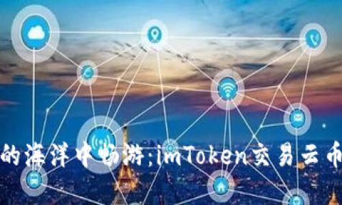 在数字货币的海洋中畅游：imToken交易云币的精彩旅程
