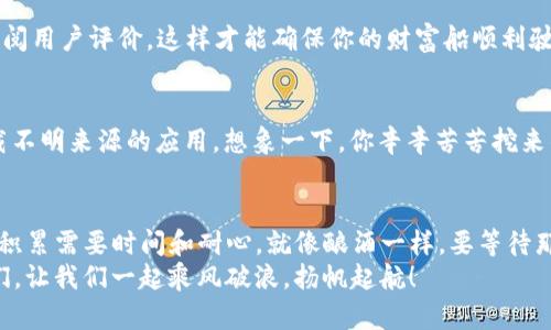 /矿池的“宝藏”：如何在imToken钱包中轻松管理你的数字资产？/

矿池, imToken钱包, 数字资产, 加密货币/guanjianci

引言：在数字货币的海洋中寻宝
在这个数字货币如潮水般汹涌而来的时代，任何一个小伙伴想要在海洋中找到属于自己的“宝藏”，都离不开一个好的导航工具。而在这里，我敢打包票，“imToken钱包”就是那艘给你指引方向的航船，它能帮助你轻松驾驭在矿池中的波涛。
“矿池”，这个神秘又令人向往的词，就像是一扇通往财富与机遇的窗户。就像一群海盗团结起来在大海中寻找宝藏，矿池的本质也是不同的矿工在一起共同挖掘数字货币的潜力。而要管理这些数字资产，你需要一个可靠的钱包，而imToken钱包正是如此。

什么是矿池和imToken钱包？
在谈论矿池和imToken钱包之前，我们首先得搞清楚这两个名词的含义。
strong矿池：/strong想象一下，你跟你的朋友一起去参加抓周活动，你们每个人都带上自己的零食，但为了得到更大的奖品，你们决定把零食放在一起，分享成果。这就是矿池的概念：将多个矿工的计算资源集中在一起，增加挖矿成功的机会，然后将获得的收益进行分配，大家都能吃到“意想不到”的蛋糕。
strongimToken钱包：/strong可以将其视作一个数字资产的“保险箱”，它允许用户安全地存储、管理和交易各类数字货币。就像你去保险箱存钱时要准确输入密码，imToken也为你的资产设定了多重保护机制，以确保没有任何人能轻易动摇你的“宝藏”。

为何选择imToken钱包管理矿池收益？
在数字货币的世界中，安全性、易用性和功能性是每个投资者最关心的几个方面。imToken钱包在这些方面表现得相当出色。这就像是在选择你的投资助手时，一个沟通顺畅、技术过硬的金融顾问总能让你信心满满。
strong安全性：/strongimToken钱包使用了多重加密和私钥管理技术，确保用户的资产安全。因此，你无需担心会因为一时的疏忽而让小偷有机可乘。
strong易用性：/strong界面友好、操作简单的imToken钱包如同一位乐于助人的导游，即使你刚入门，也能快速上手。新手们，别慌，带上你的导航工具，让我们一起探索！
strong丰富的功能：/strong从数字资产的管理到交易功能，imToken钱包都能满足用户的各种需求。你可以轻松查看你的矿池收益，也可以随时发起交易，完全不必担心手续繁琐。

怎么在imToken钱包中设置矿池？
那么，如何才能在imToken钱包中设置自己的矿池呢？这就像是让一位厨师为你烹饪一顿美味的晚餐，你只需要按照步骤来，最终的结果让人垂涎欲滴。
ol
li下载并安装imToken钱包：在你的手机上应用商店搜索“imToken”，然后一键下载，安装就像喝水一般简单。/li
li注册并备份钱包：打开应用，按照提示创建钱包，并务必备份你的私钥，防止“财宝”被遗失。/li
li选择矿池并加入：在app内找到相应的矿池，按照流程点击加入。这一步就像是填写报名表，没啥难度的。/li
li监控收益，分享快乐：定期查看你的收益情况，或者和朋友分享你在矿池中的经历，这可是每天的小乐趣之一哦！/li
/ol

矿池中的小烦恼：如何解决常见问题？
当然，任何宝藏的探寻之旅都不可能一帆风顺，偶尔都会遇到小烦恼。而这种情况在矿池中同样适用，接下来我们来聊一聊可能会遇到的问题以及解决方案。

h4收益延迟到账/h4
“我的收益怎么还没到账？”这可能是许多小伙伴的烦恼。别担心，矿池的收益分配有时会因为网络拥堵或者其他原因延迟。但请牢记，耐心是一种美德！

h4矿池选择不当/h4
有些小伙伴或许因为盲目跟风而选择一些不靠谱的矿池，就像选择了一条无险可言的航线。建议大家在选择矿池时，认真比较、查阅用户评价，这样才能确保你的财富船顺利驶向“彼岸”。

h4数字资产安全问题/h4
谁的口袋里没有一两件小烦恼呢？在使用imToken钱包时，安全性永远是首位的。使用过程中，切记不要泄露私钥，也不要随意下载不明来源的应用。想象一下，你辛辛苦苦挖来的金矿，却因为一时的疏忽让小偷轻易得手，这可真得不偿失。

结语：明日的财富掌握在你手中
在矿池的探险之旅中，imToken钱包将是你最佳的“伴侣”。只需下载、注册、加入矿池，然后静候你的“宝藏”日渐丰盈。记住，财富的积累需要时间和耐心，就像酿酒一样，要等待那一刻的到来。
这趟数字资产的旅程，即使有些崎岖不平，但只要掌握技巧并适时调整方向，明日的财富终将掌握在你的手中！加油，未来的矿工们，让我们一起乘风破浪，扬帆起航！